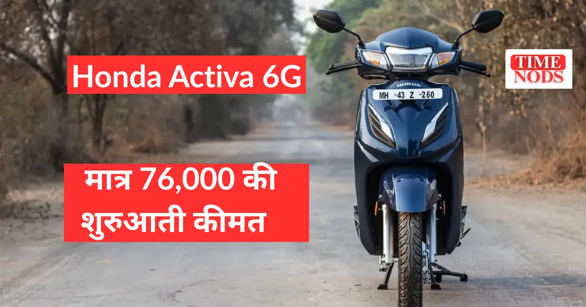 अब हर घर में पहुंचेगी Honda Activa 6G मात्र 76,000 की शुरुआती कीमत में 47 kmpl माइलेज और 109.51cc दमदार इंजन 